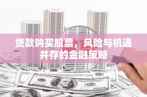 高安贷款购买股票，风险与机遇并存的金融策略