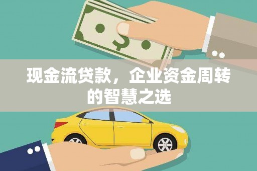 高安现金流贷款，企业资金周转的智慧之选