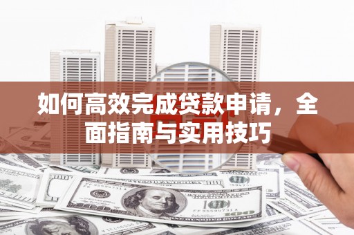 高安如何高效完成贷款申请，全面指南与实用技巧