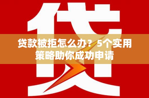 高安贷款被拒怎么办？5个实用策略助你成功申请