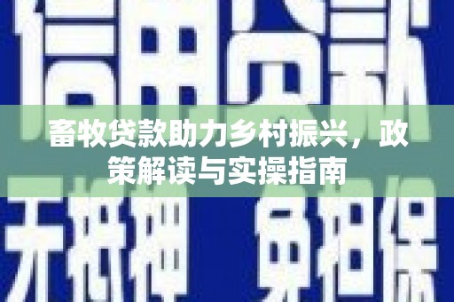 高安畜牧贷款助力乡村振兴，政策解读与实操指南