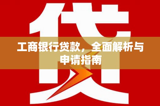 高安工商银行贷款，全面解析与申请指南