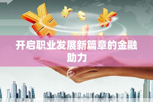 高安开启职业发展新篇章的金融助力