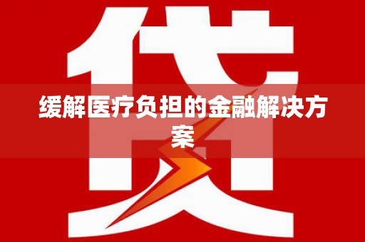 高安缓解医疗负担的金融解决方案