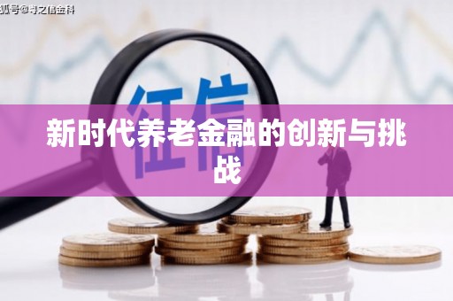 高安新时代养老金融的创新与挑战