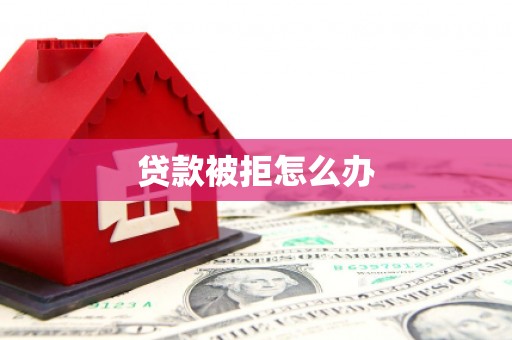 高安贷款被拒怎么办