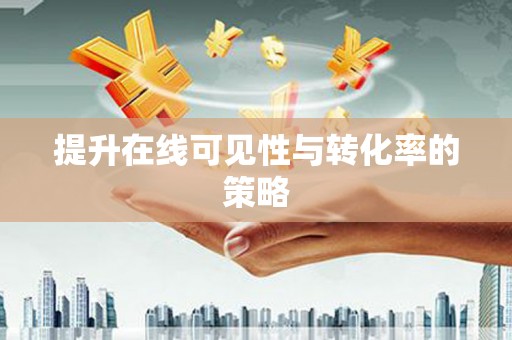高安提升在线可见性与转化率的策略
