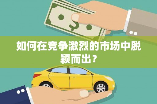 高安如何在竞争激烈的市场中脱颖而出？