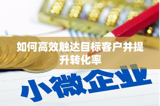 高安如何高效触达目标客户并提升转化率
