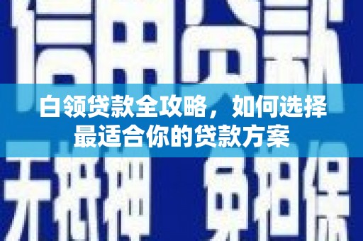高安白领贷款全攻略，如何选择最适合你的贷款方案