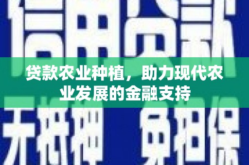 高安贷款农业种植，助力现代农业发展的金融支持