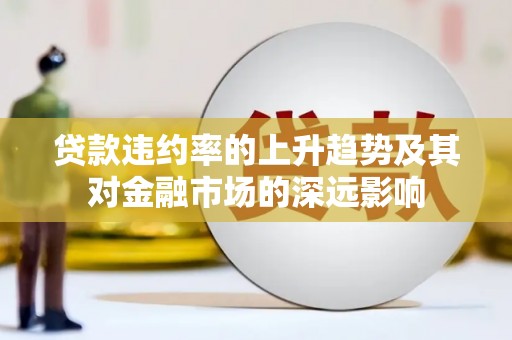 高安贷款违约率的上升趋势及其对金融市场的深远影响